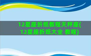 12星座折纸教程天秤座(12星座折纸大全 教程)